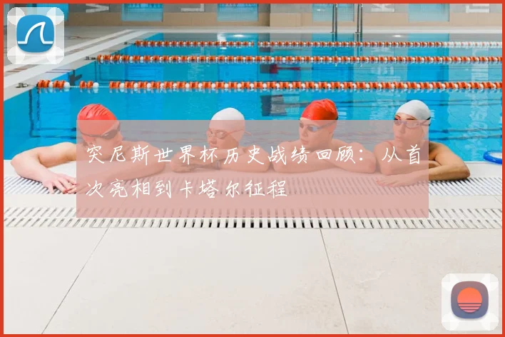 突尼斯世界杯历史战绩回顾：从首次亮相到卡塔尔征程