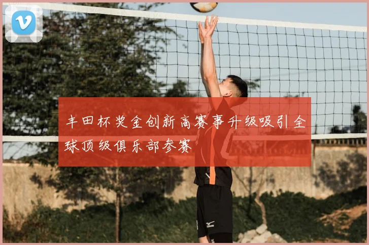 丰田杯奖金创新高赛事升级吸引全球顶级俱乐部参赛