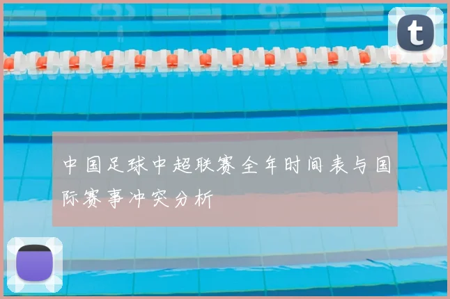 中国足球中超联赛全年时间表与国际赛事冲突分析