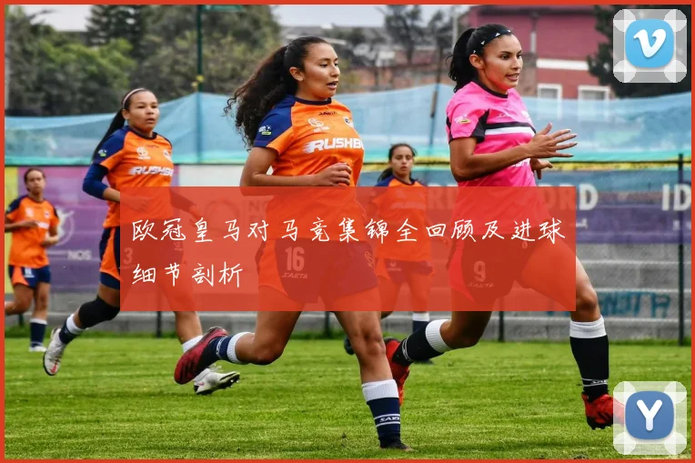 欧冠皇马对马竞集锦全回顾及进球细节剖析