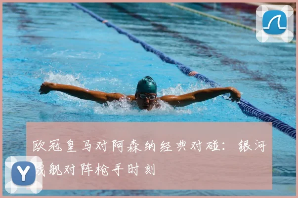 欧冠皇马对阿森纳经典对碰：银河战舰对阵枪手时刻