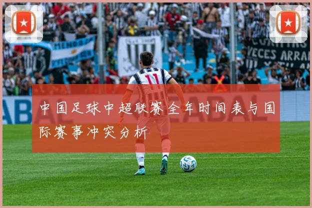 中国足球中超联赛全年时间表与国际赛事冲突分析