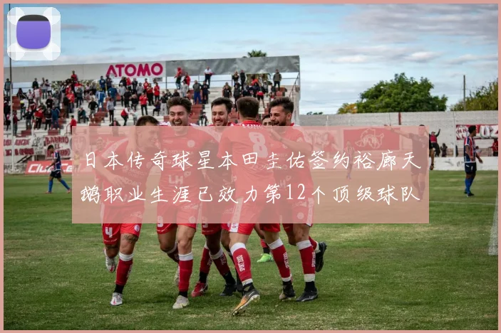 日本传奇球星本田圭佑签约裕廊天鹅职业生涯已效力第12个顶级球队